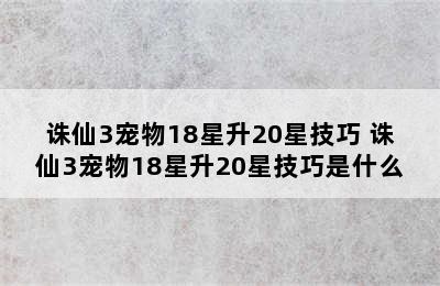 诛仙3宠物18星升20星技巧 诛仙3宠物18星升20星技巧是什么